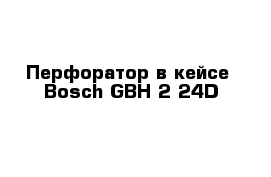 Перфоратор в кейсе  Bosch GBH 2-24D